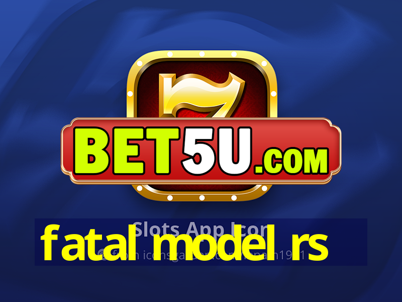 fatal model rs